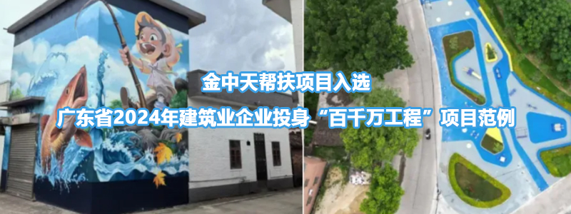 企業社會責任|金中天幫扶項目入選廣東省2024年建筑業企業投身“百千萬工程”項目范例